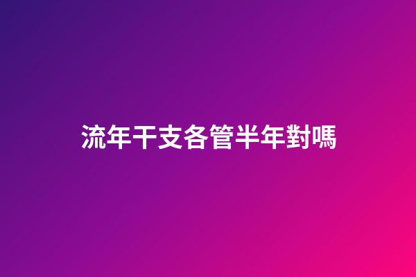 流年干支各管半年對嗎