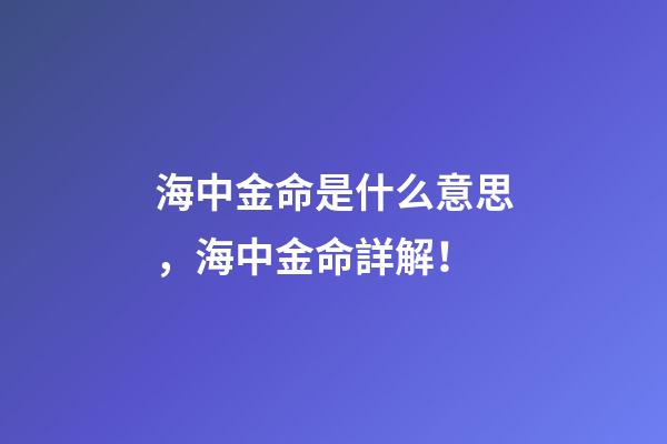 海中金命是什么意思，海中金命詳解！