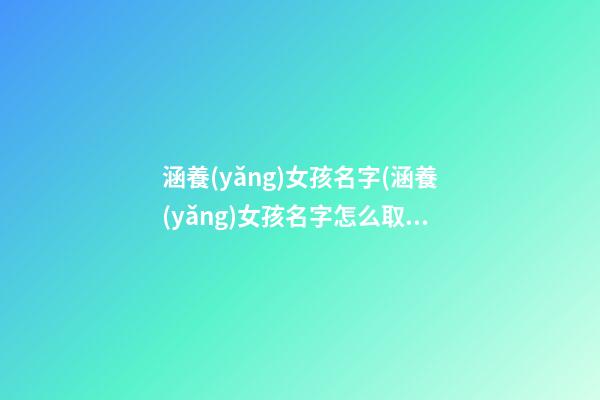 涵養(yǎng)女孩名字(涵養(yǎng)女孩名字怎么取)