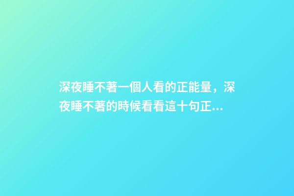 深夜睡不著一個人看的正能量，深夜睡不著的時候看看這十句正能量句子句句通透走心-第1張-觀點-玄機派