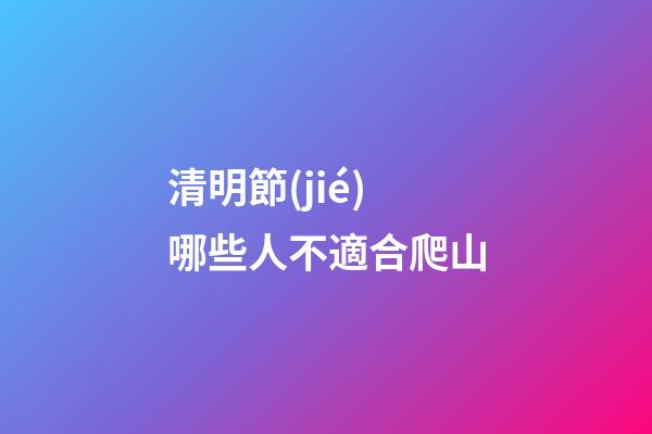 清明節(jié)哪些人不適合爬山