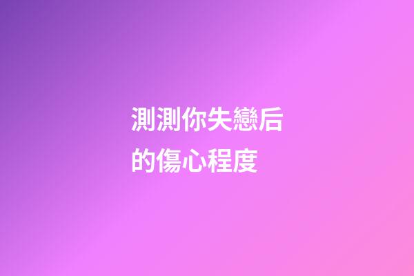 測測你失戀后的傷心程度