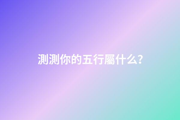測測你的五行屬什么？