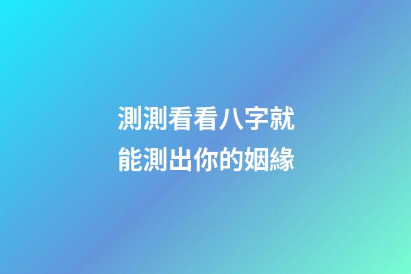 測測看看八字就能測出你的姻緣