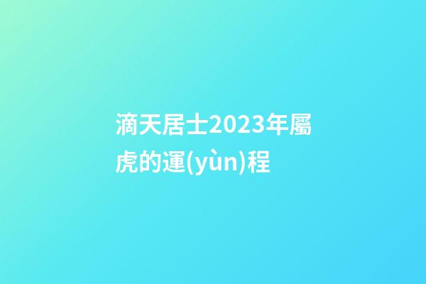 滴天居士2023年屬虎的運(yùn)程