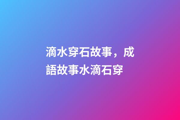 滴水穿石故事，成語故事水滴石穿