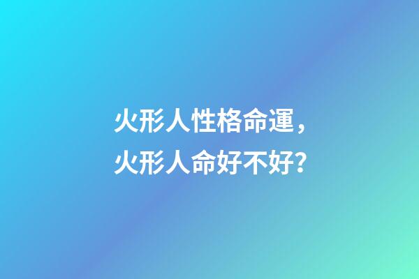 火形人性格命運，火形人命好不好？