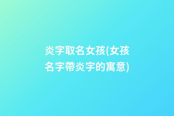 炎字取名女孩(女孩名字帶炎字的寓意)