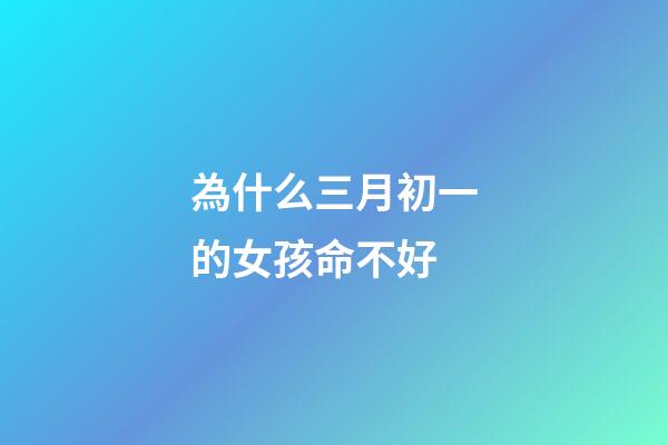 為什么三月初一的女孩命不好(農(nóng)村俗語(yǔ)“三月怕三七，四月怕初一”，指的什么？為什么怕？)