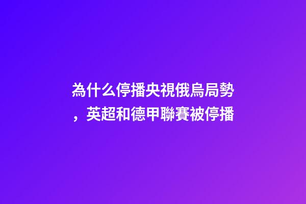 為什么停播央視俄烏局勢，英超和德甲聯賽被停播-第1張-觀點-玄機派