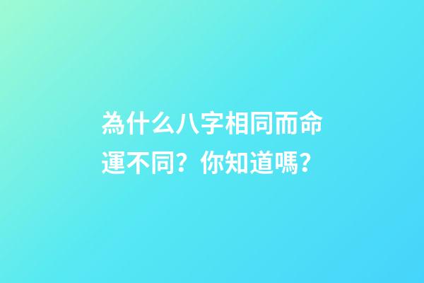 為什么八字相同而命運不同？你知道嗎？