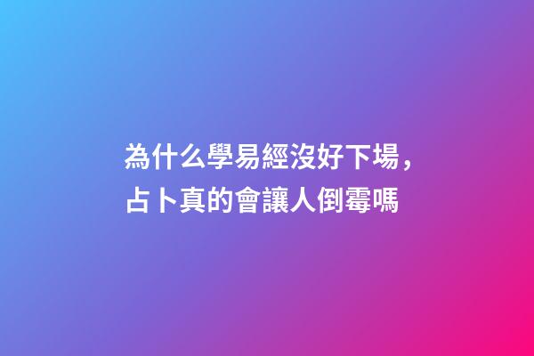 為什么學易經沒好下場，占卜真的會讓人倒霉嗎