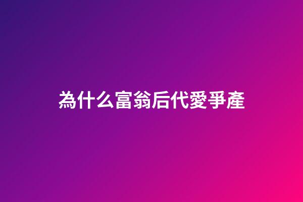 為什么富翁后代愛爭產