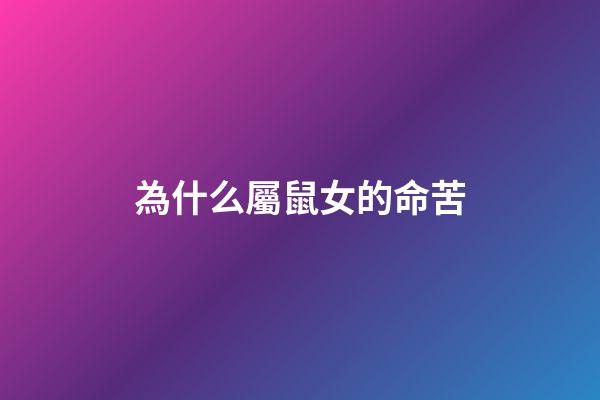 為什么屬鼠女的命苦(生來苦命的生肖女!再難也要善待自己!)-第1張-觀點(diǎn)-玄機(jī)派