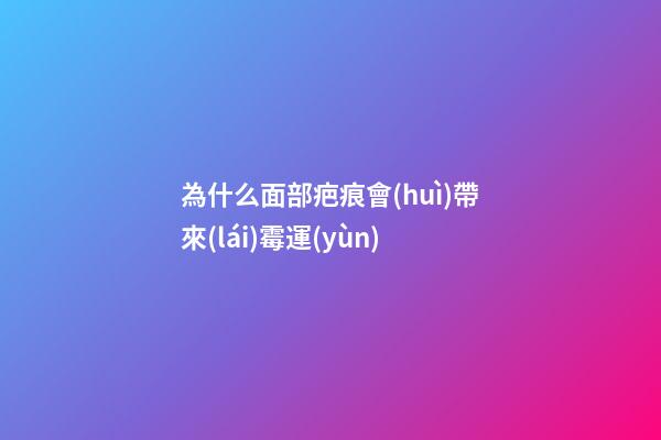 為什么面部疤痕會(huì)帶來(lái)霉運(yùn)