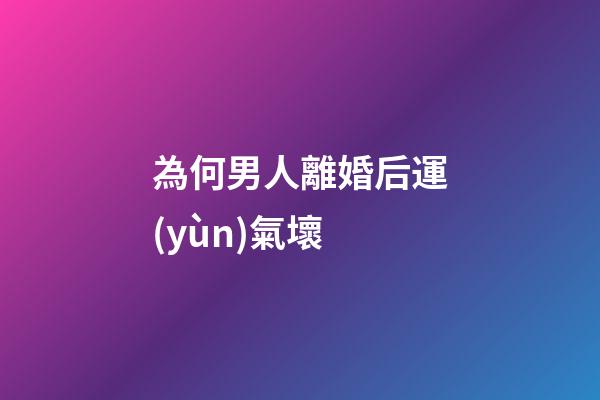 為何男人離婚后運(yùn)氣壞