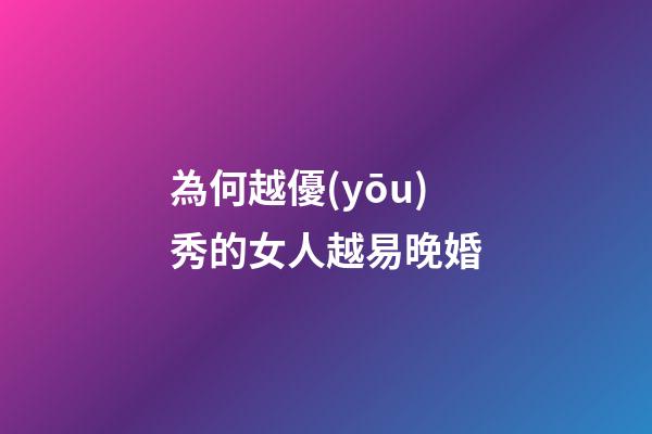 為何越優(yōu)秀的女人越易晚婚?