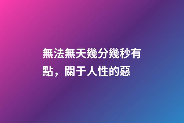 無法無天幾分幾秒有點，關于人性的惡-第1張-觀點-玄機派