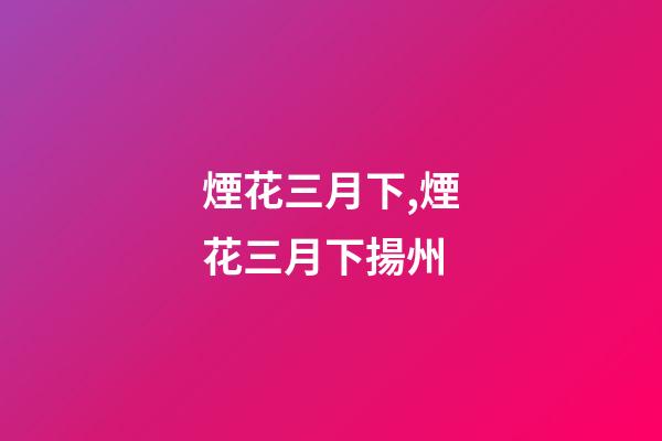 煙花三月下,煙花三月下揚州-第1張-觀點-玄機派