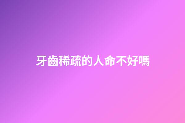 牙齒稀疏的人命不好嗎