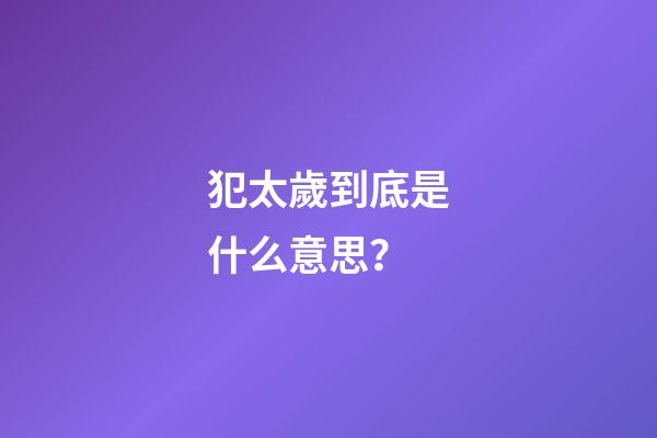 犯太歲到底是什么意思？