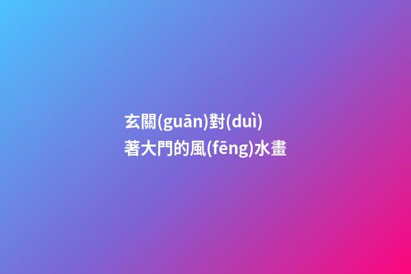 玄關(guān)對(duì)著大門的風(fēng)水畫