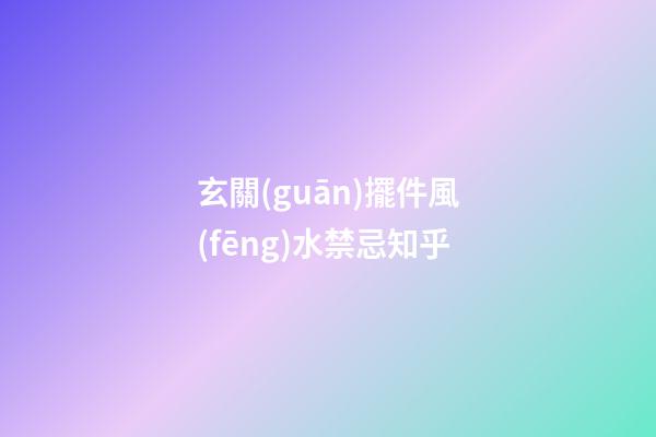 玄關(guān)擺件風(fēng)水禁忌知乎