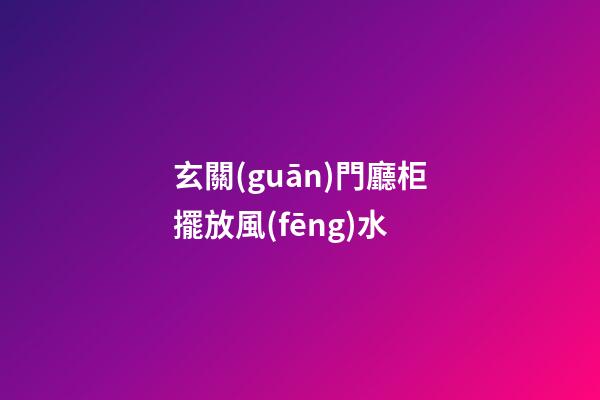 玄關(guān)門廳柜擺放風(fēng)水