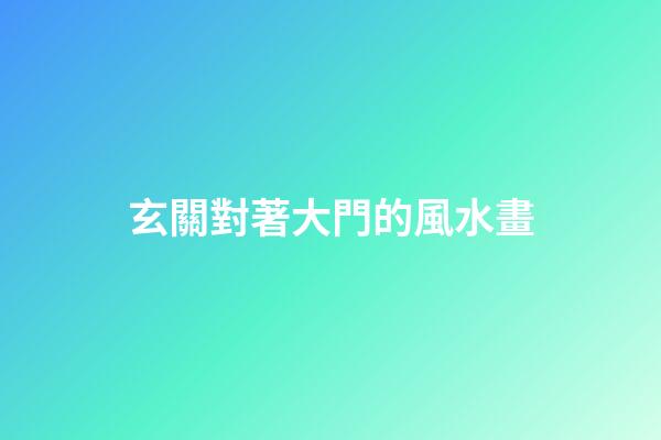 玄關對著大門的風水畫