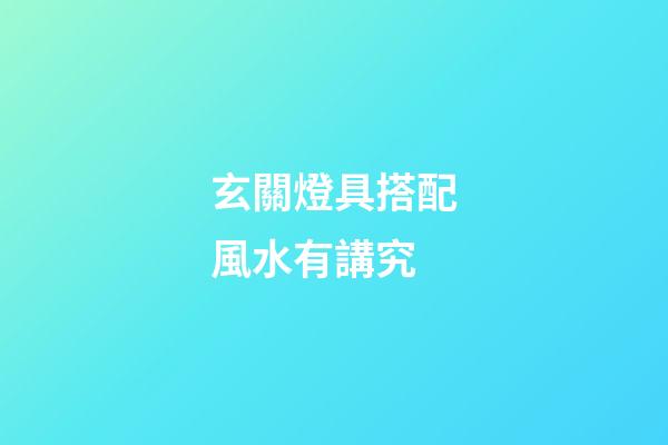 玄關燈具搭配風水有講究
