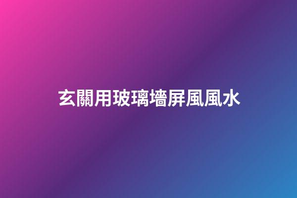 玄關用玻璃墻屏風風水
