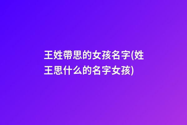 王姓帶思的女孩名字(姓王思什么的名字女孩)