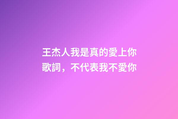 王杰人我是真的愛上你歌詞，不代表我不愛你-第1張-觀點-玄機派