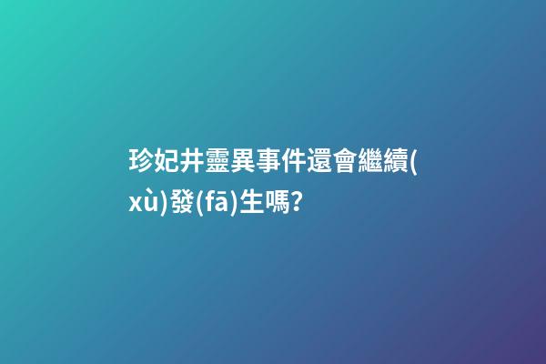 珍妃井靈異事件還會繼續(xù)發(fā)生嗎？