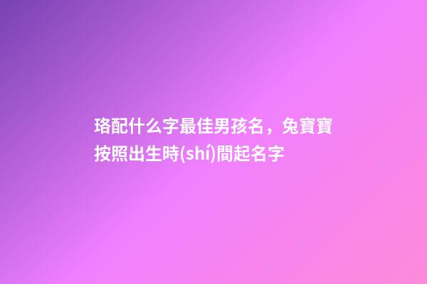 珞配什么字最佳男孩名，兔寶寶按照出生時(shí)間起名字