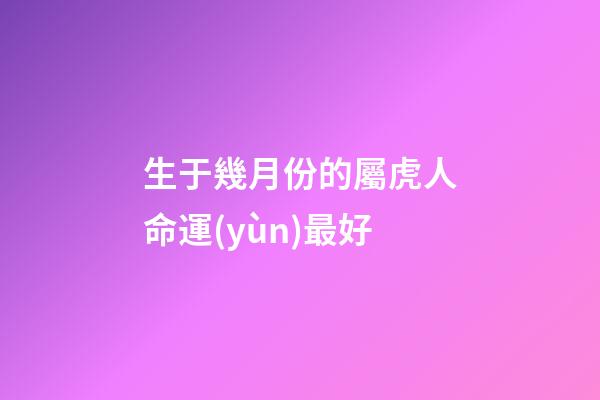 生于幾月份的屬虎人命運(yùn)最好