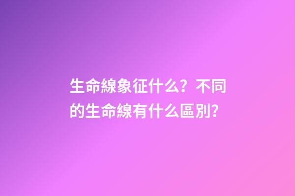 生命線象征什么？不同的生命線有什么區別？