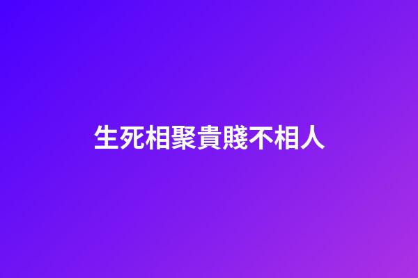 生死相聚貴賤不相人