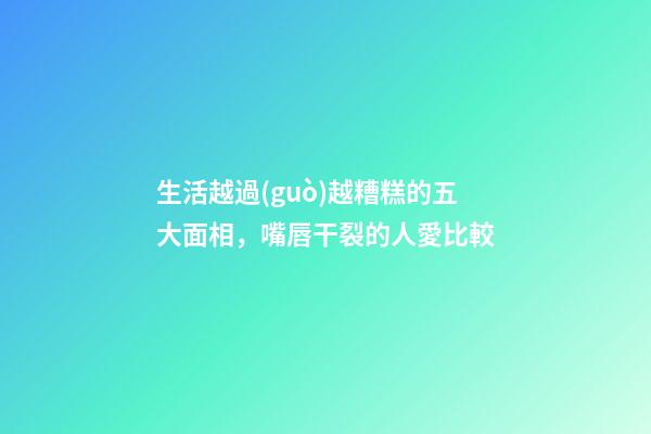 生活越過(guò)越糟糕的五大面相，嘴唇干裂的人愛比較