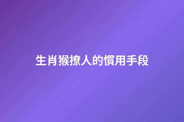 生肖猴撩人的慣用手段