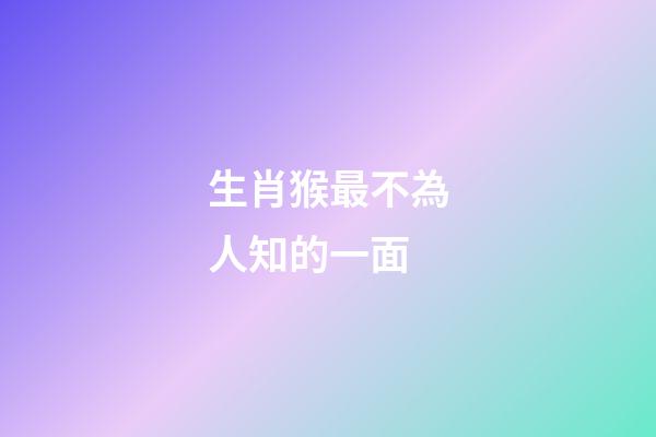 生肖猴最不為人知的一面
