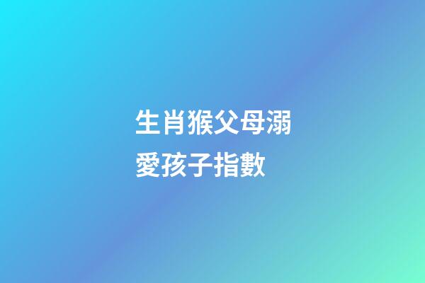 生肖猴父母溺愛孩子指數