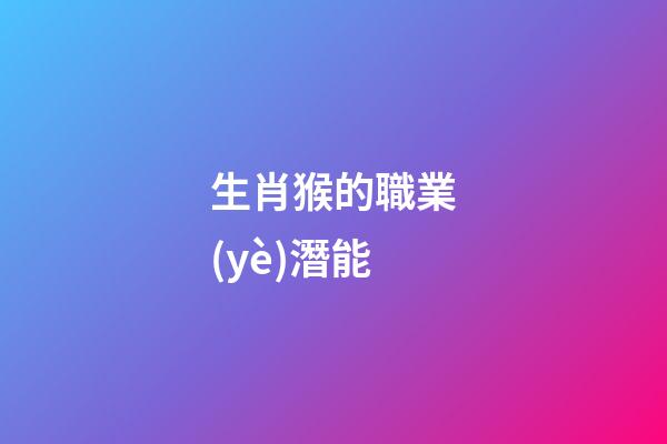 生肖猴的職業(yè)潛能
