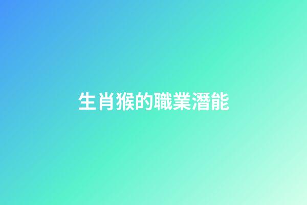 生肖猴的職業潛能