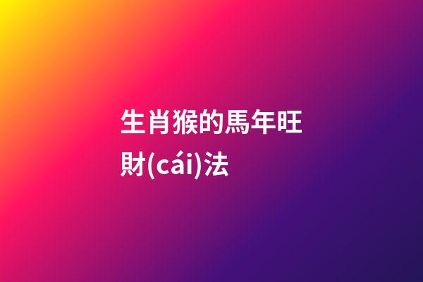 生肖猴的馬年旺財(cái)法