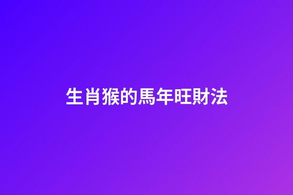 生肖猴的馬年旺財法