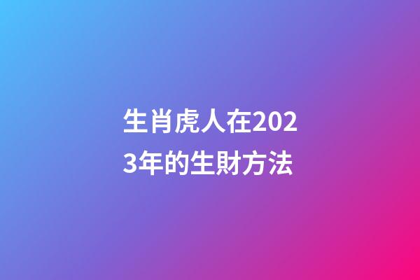 生肖虎人在2023年的生財方法