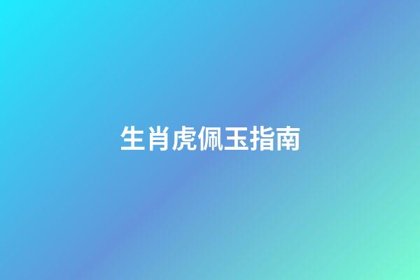 生肖虎佩玉指南