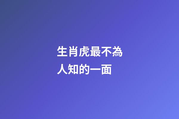 生肖虎最不為人知的一面