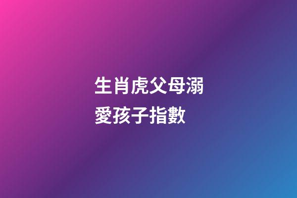 生肖虎父母溺愛孩子指數